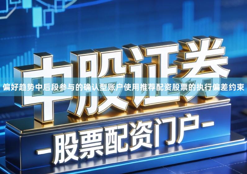 偏好趋势中后段参与的确认型账户使用推荐配资股票的执行偏差约束