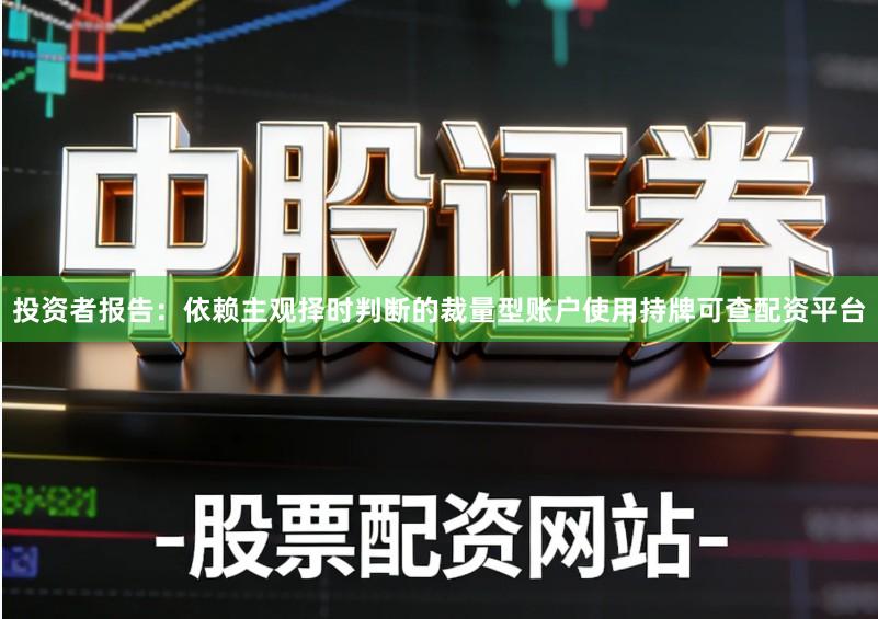 投资者报告：依赖主观择时判断的裁量型账户使用持牌可查配资平台