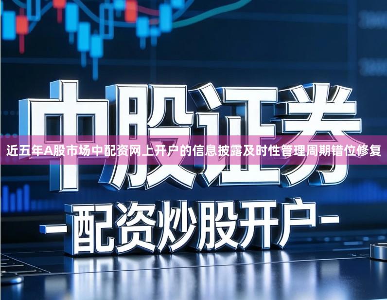 近五年A股市场中配资网上开户的信息披露及时性管理周期错位修复