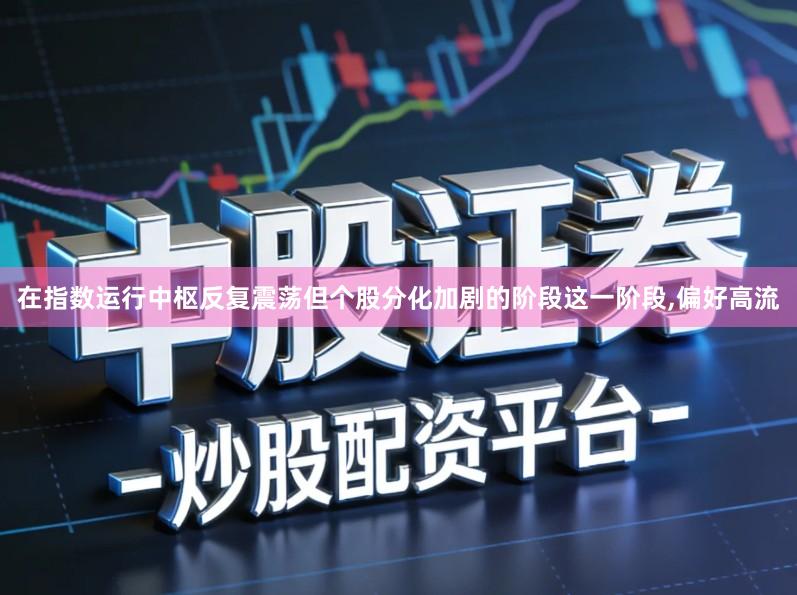 在指数运行中枢反复震荡但个股分化加剧的阶段这一阶段,偏好高流
