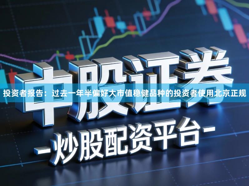 投资者报告：过去一年半偏好大市值稳健品种的投资者使用北京正规