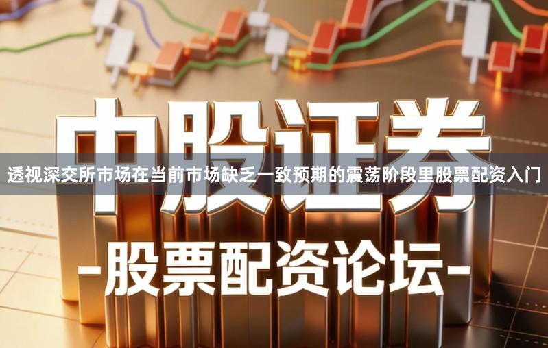 透视深交所市场在当前市场缺乏一致预期的震荡阶段里股票配资入门